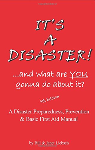 It's a Disaster! ...and What Are You Gonna Do About It?: A Disaster Preparedness, Prevention & Basic First Aid Manual