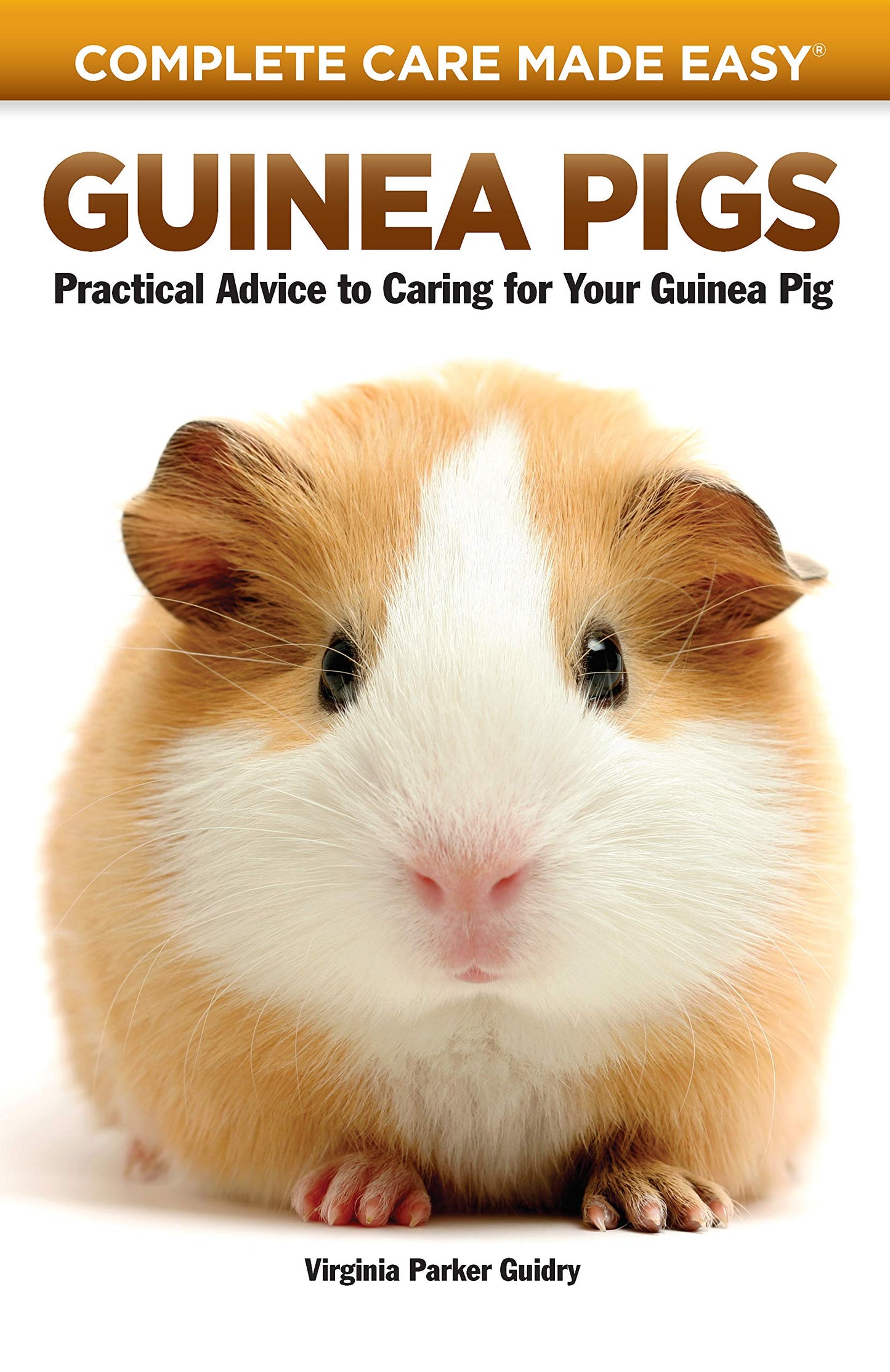 Guinea Pigs: Complete Care Made Easy-Practical Advice To Caring For your Guinea Pig