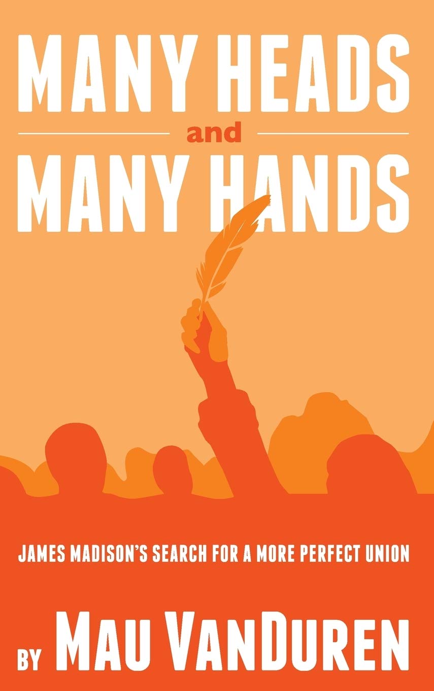 MANY HEADS AND MANY HANDS: James Madison's Search for a More Perfect Union