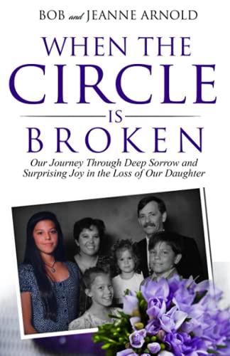 When the Circle is Broken: Our Journey Through Deep Sorrow and Surprising Joy in the Loss of Our Daughter