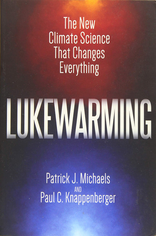 Lukewarming: The New Climate Science that Changes Everything