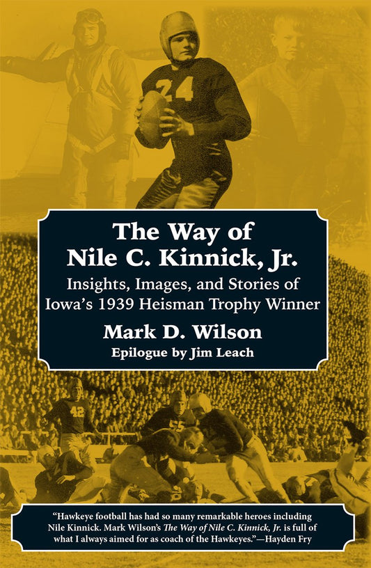 The Way of Nile C. Kinnick Jr.: Insights, Images, and Stories of Iowa's 1939 Heisman Trophy Winner