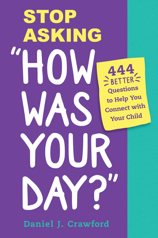 Stop Asking "How Was Your Day?": 444 Better Questions to Help You Connect and Communicate with Your Child