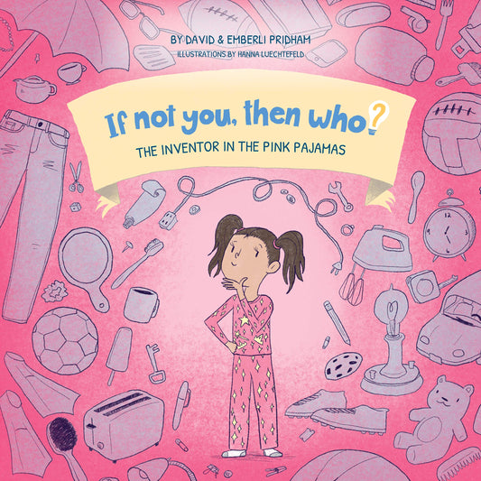 The Inventor in the Pink Pajamas - If Not You, Then Who? Series - Teaches Young Readers 4-8 How Curiosity, Passion, and Ideas Materialize into Useful Inventions