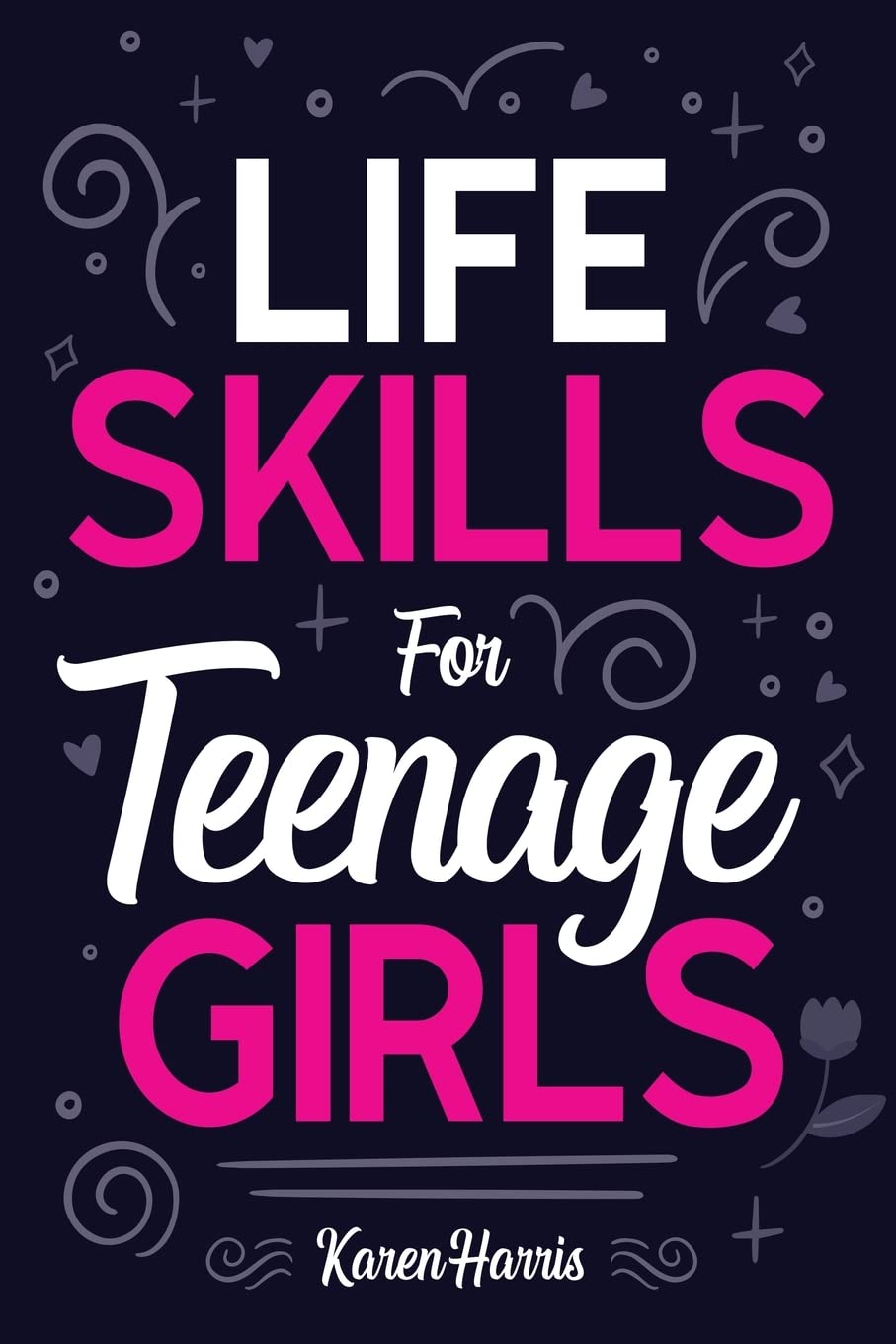Life Skills for Teenage Girls: How to Be Healthy, Avoid Drama, Manage Money, Be Confident, Fix Your Car, Unclog Your Sink, and Other Important Skills Teen Girls Should Know!