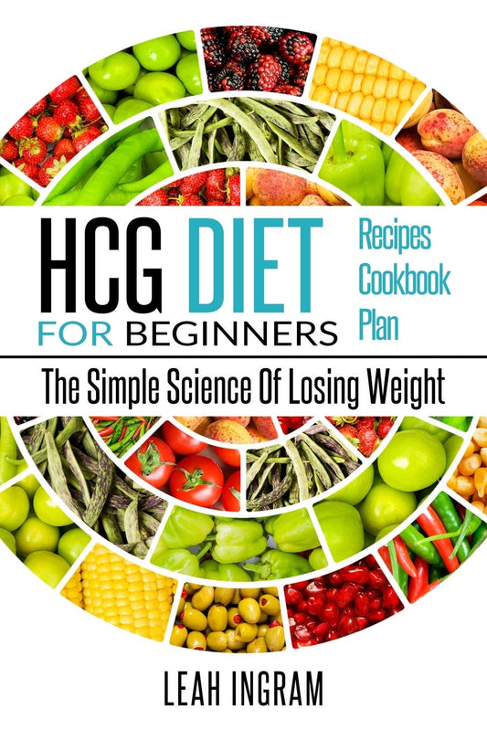 HCG DIET: HCG Diet for Beginners-The Simple Science of Losing Weight HCG Diet Recipes- HCG Diet Cookbook