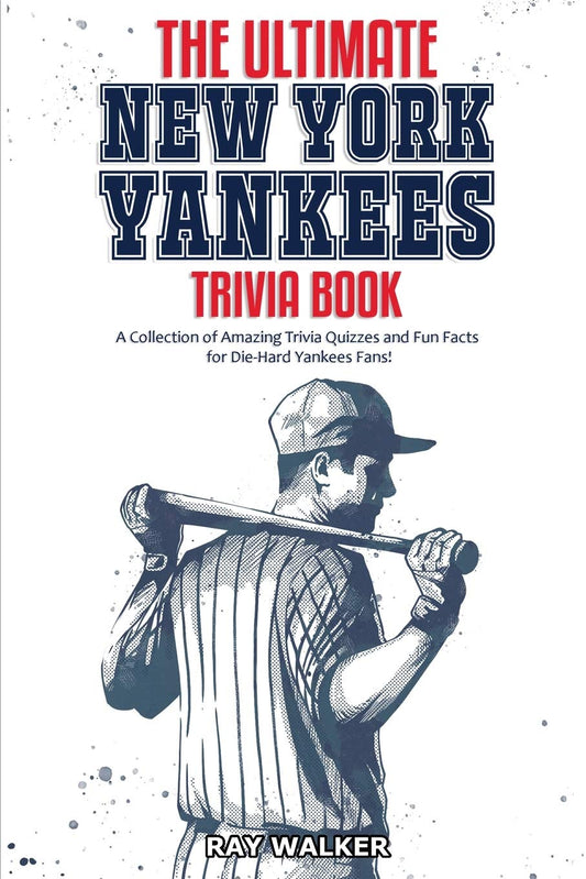 The Ultimate New York Yankees Trivia Book: A Collection of Amazing Trivia Quizzes and Fun Facts for Die-Hard Yankees Fans!