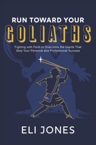 Run Toward Your Goliaths: Fighting with Faith to Overcome the Giants That Stop Your Personal and Professional Success
