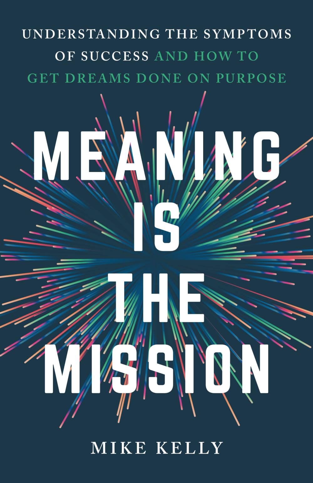 Meaning Is the Mission: Understanding the Symptoms of Success and How to Get Dreams Done on Purpose