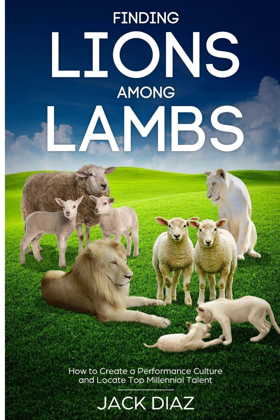 Finding Lions Among Lambs: How to Create a Performance Culture and Locate Top Millennial Talent (The Guru Leadership Series)