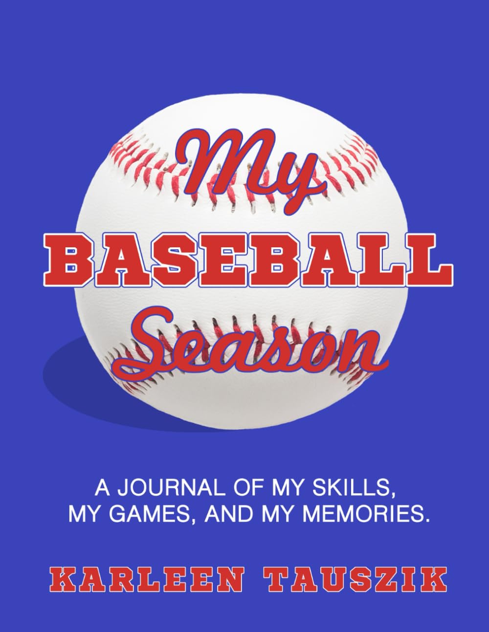 My Baseball Season: A journal of my skills, my games, and my memories.
