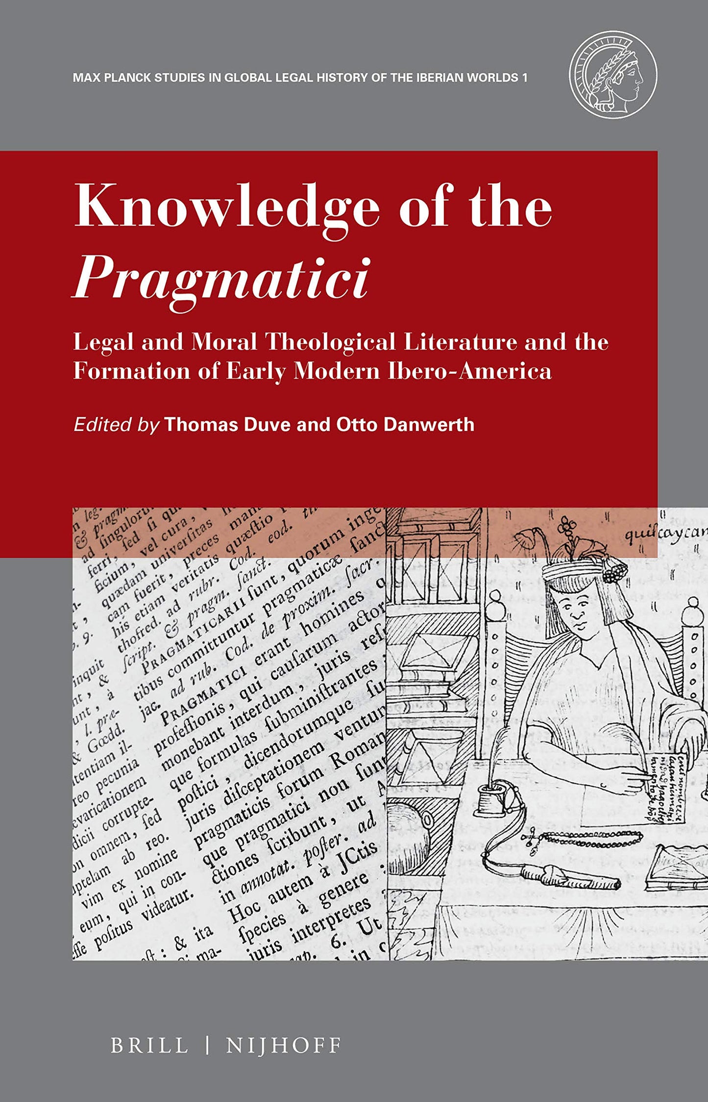 Knowledge of the Pragmatici Legal and Moral Theological Literature and the Formation of Early Modern Ibero-America (Max-Planck Studies in Global Legal History of the Iberian Worlds)