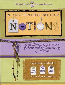 Designing with Notions: Over 150 ways to use notions for Scrapbooking, Cardmaking, Gifts & More..