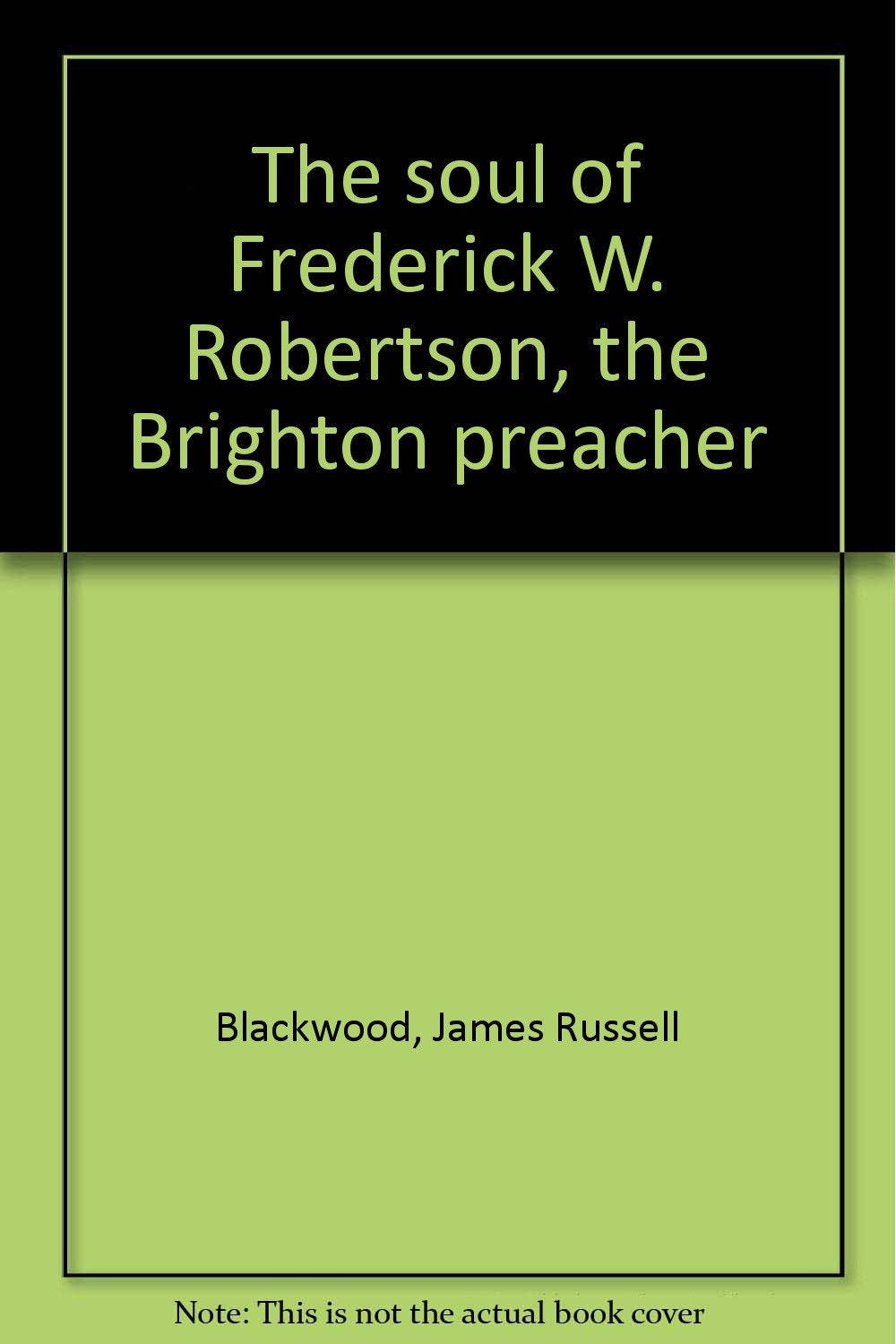 The soul of Frederick W. Robertson,: The Brighton preacher,