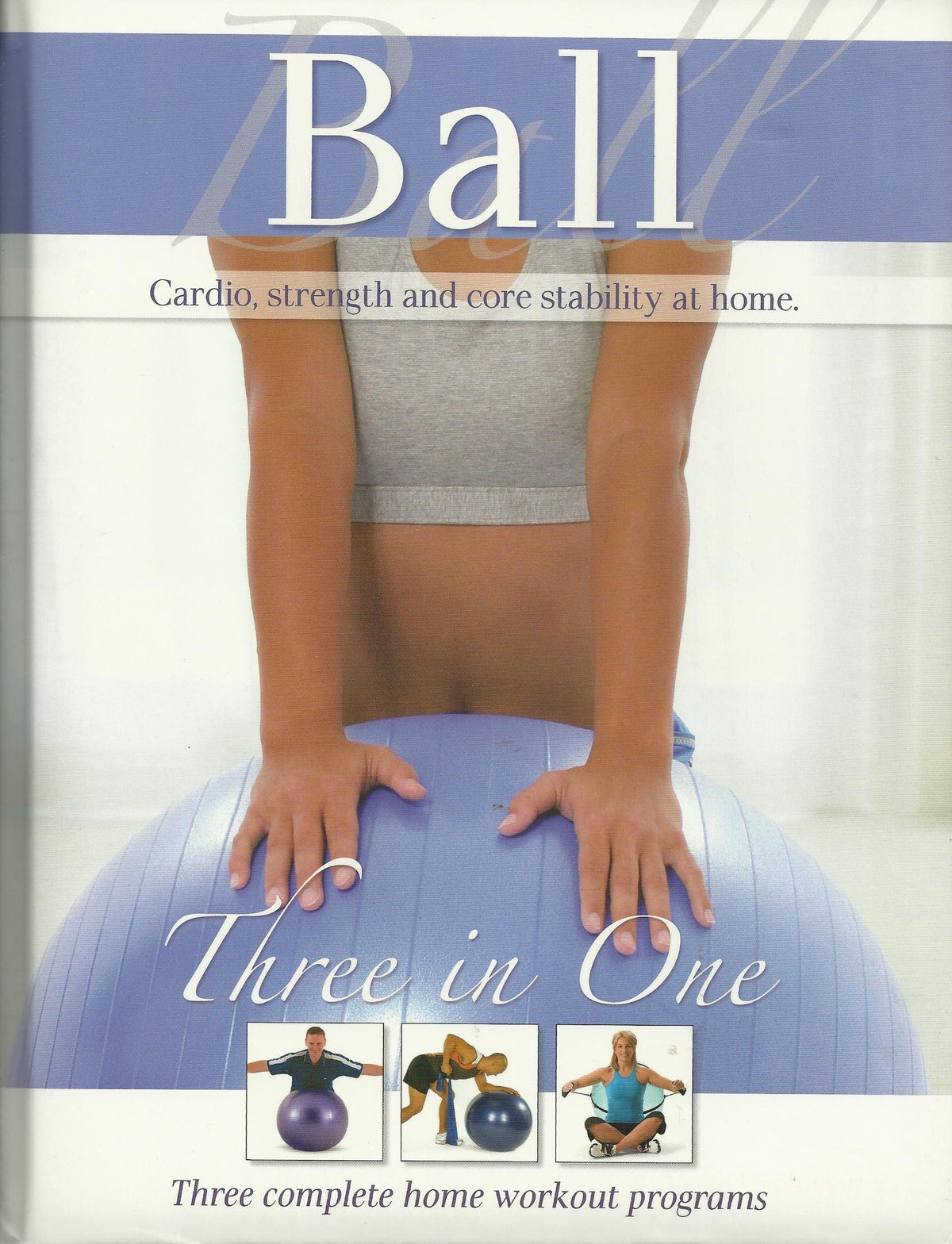 Ball: Three in One: Cardio, Strength and Core Stability At Home: Three Complete Home Workout Programs