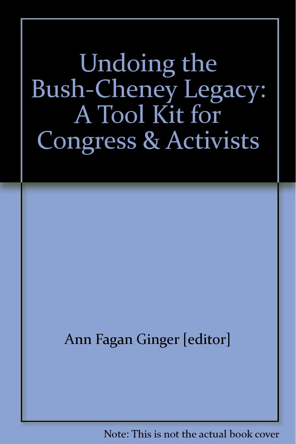 Undoing the Bush-Cheney Legacy: A Tool Kit for Congress & Activists