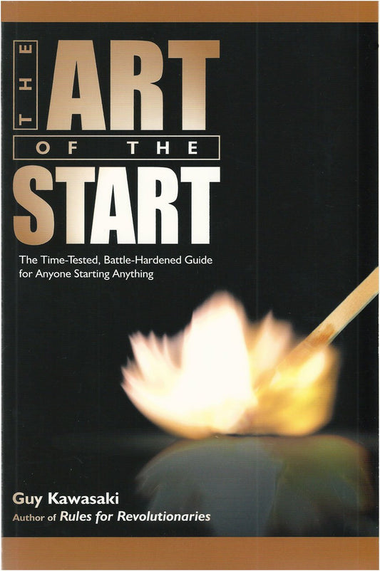 The Art Of The Start: The Time-Tested, Battle-Hardened Guide For Anyone Starting Anything