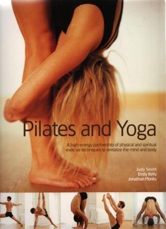 Pilates and Yoga: A High-Energy Partnership of Physical and Spiritual Exercise Techniques to Revitalize the Mind and Body by Judy Smith (2004-05-03)