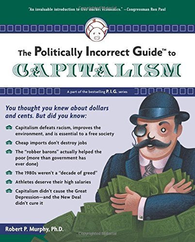 The Politically Incorrect Guide to Capitalism by Robert P. Murphy (2007-04-09)
