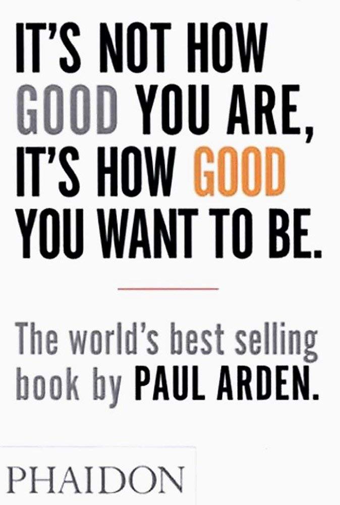 [Paperback] [Paul Arden] It's Not How Good You are, It's How Good You Want to Be: The World's Best Selling Book