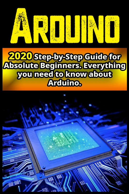 Arduino: 2020 Step-by-Step Guide for Absolute Beginners . Everything you need to know about Arduino