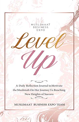 The Level Up Journal: A Daily Reflection Journal to Motivate the Muslimah On Her Journey To Reaching New Heights of Success