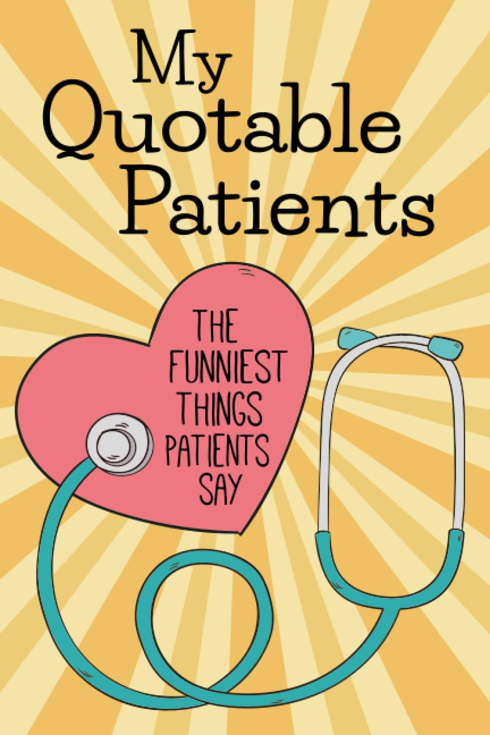 My Quotable Patients The Funniest Things Patients Say: Funny Graduation Gift Idea For Nurse Practitioner, Doctor, Medical Assistant - A Journal To Collect Quotes, Memories - Greeting Card Alternative