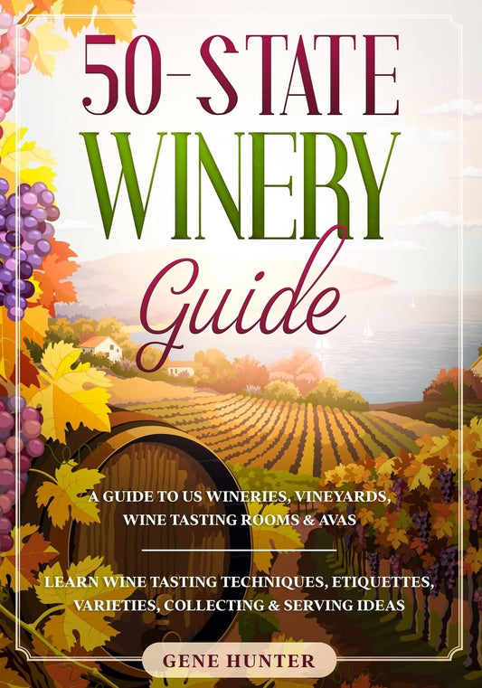 50-State Winery Guide: A Guide to US Wineries, Vineyards, Wine Tasting Rooms & AVAs - Learn Wine Tasting Techniques, Etiquettes, Varieties, Collecting & Serving Ideas