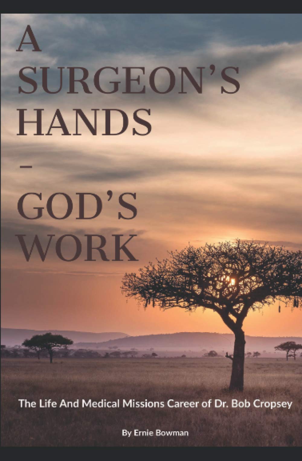 A Surgeon's Hands - God's Work: The Life and Medical Missions Career of Dr. Bob Cropsey