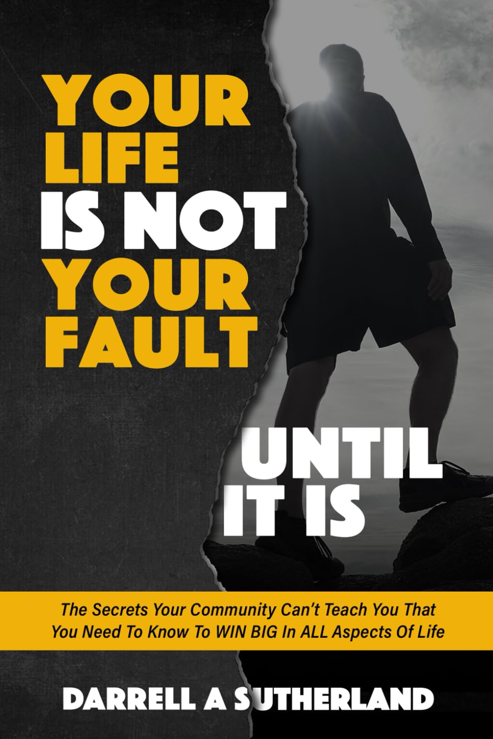 Your Life Is Not Your Fault: What Your Community Can't Teach You That You Need To Know To WIN BIG In Your Personal And Professional Life