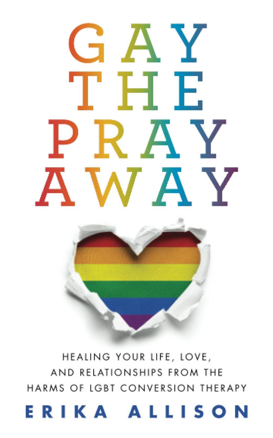 Gay the Pray Away: Healing Your Life, Love, and Relationships from the Harms of LGBT Conversion Therapy