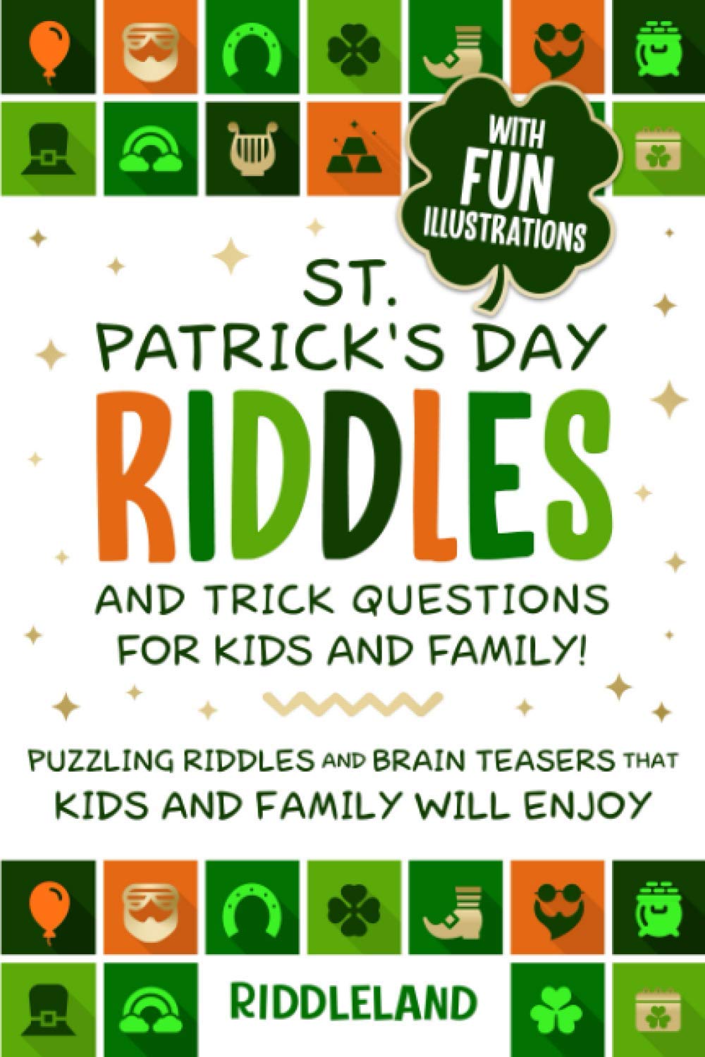 St Patrick's Day Riddles and Trick Questions for Kids and Family: Puzzling Riddles and Brain Teasers that Kids and Family Will Enjoy Ages 7-9 9-12 (St Patrick Books For Kids)