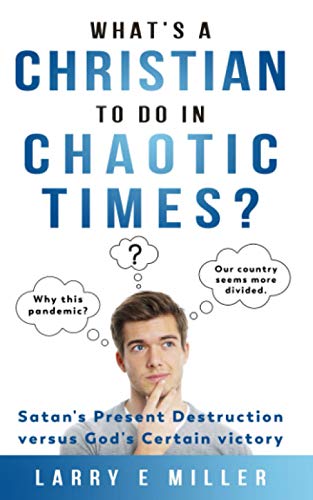 What's a Christian to Do in Chaotic Times?: Satan's Present Destruction versus God's Certain Victory