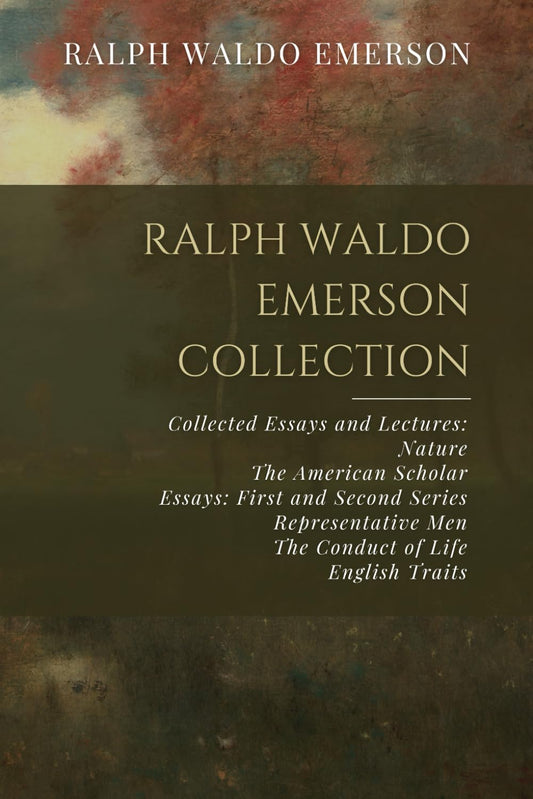 Ralph Waldo Emerson Collection: Collected Essays and Lectures: Nature, The American Scholar, Essays: First and Second Series, Representative Men, The Conduct of Life, English Traits