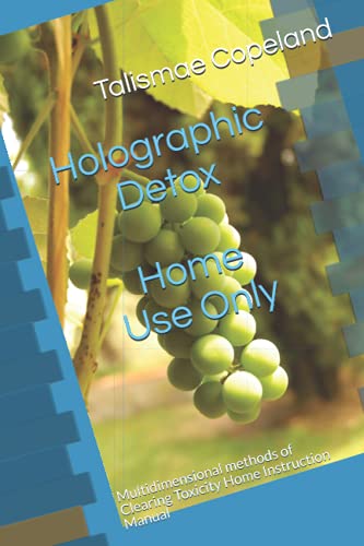Holographic Detox: Multidimensional Methods of Clearing Toxicity Home Instruction Manual for Home Use Only