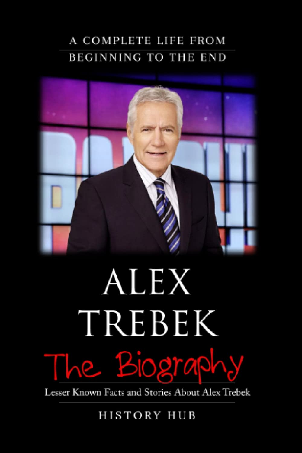 Alex Trebek: The Biography (A Complete Life from Beginning to the End)