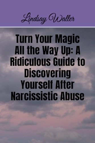 Turn Your Magic All The Way Up: A Ridiculous Guide to Discovering Yourself After Narcissistic Abuse