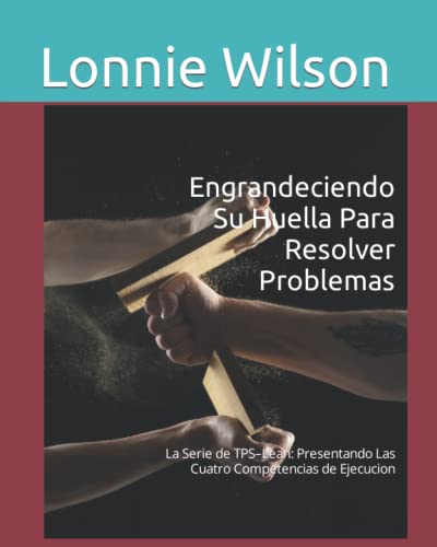 Engrandeciendo Su Huella Para Resolver Problemas: La Serie de TPS–Lean: Presentando Las Cuatro Competencias de Ejecucion (Spanish Edition)