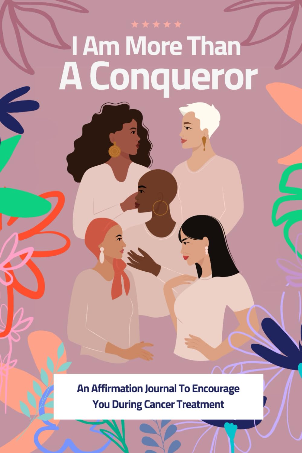 I Am More Than A Conqueror: A Christian Affirmation Journal For Women In Cancer Treatment