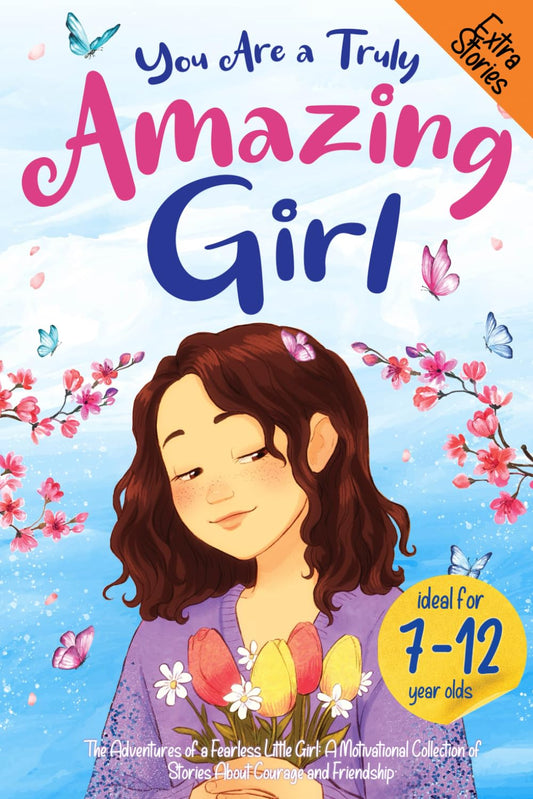You Are a Truly Amazing Girl. The Adventures of a Fearless Little Girl: A Motivational Collection of Stories About Courage and Friendship. A Great Read for Young Girls Who Want To Be Inspired