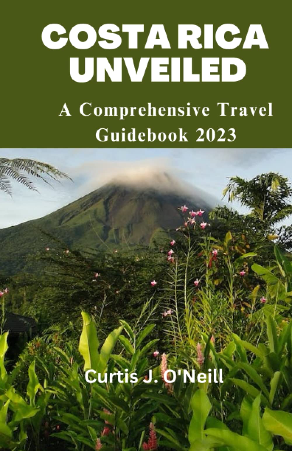 Costa Rica Unveiled: A Comprehensive 2023 Costa Rica Travel Guide, Places to Visit, Colourful Pictures, San Jose, Hotel and Accommodation, Safety Tips