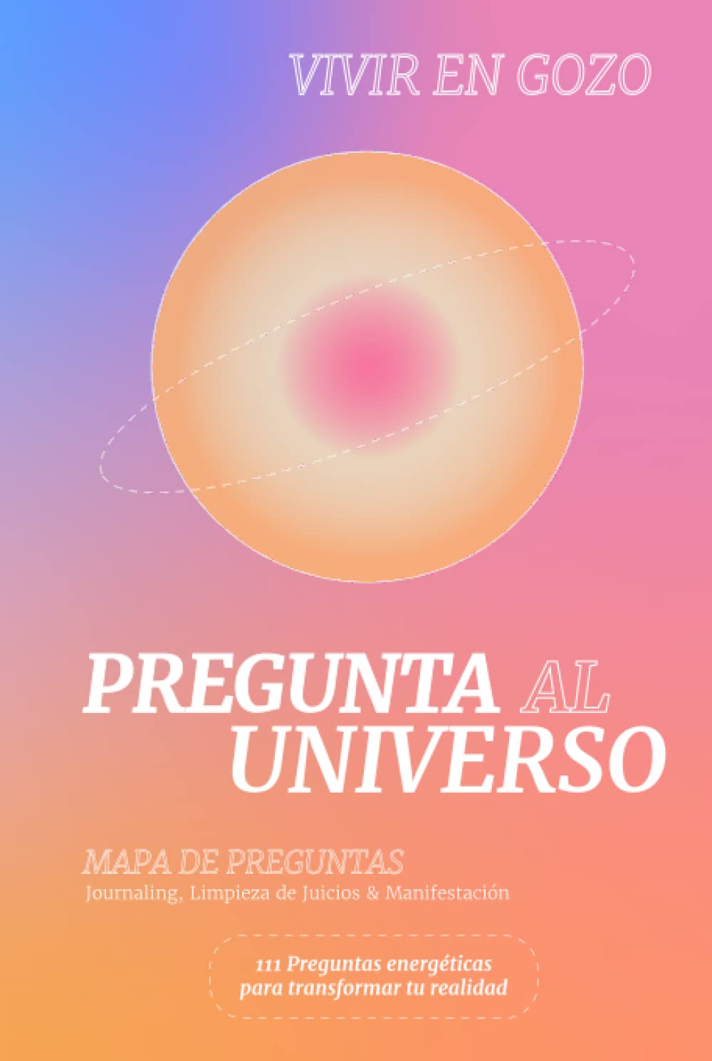 Pregunta al Universo: Mapa de Preguntas. Journaling, Limpieza de Juicios y Manifestación (Spanish Edition)