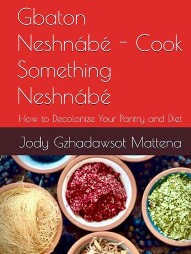 Gbaton Neshnábé - Cook Something Neshnábé: How to Decolonize Your Pantry and Diet