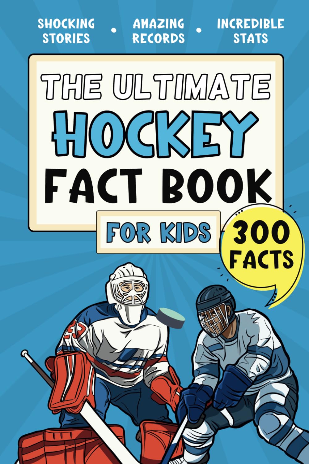 The Ultimate Hockey Fact Book For Kids: 300 Fun, Educational and Surprising Ice Hockey Facts For Young Children