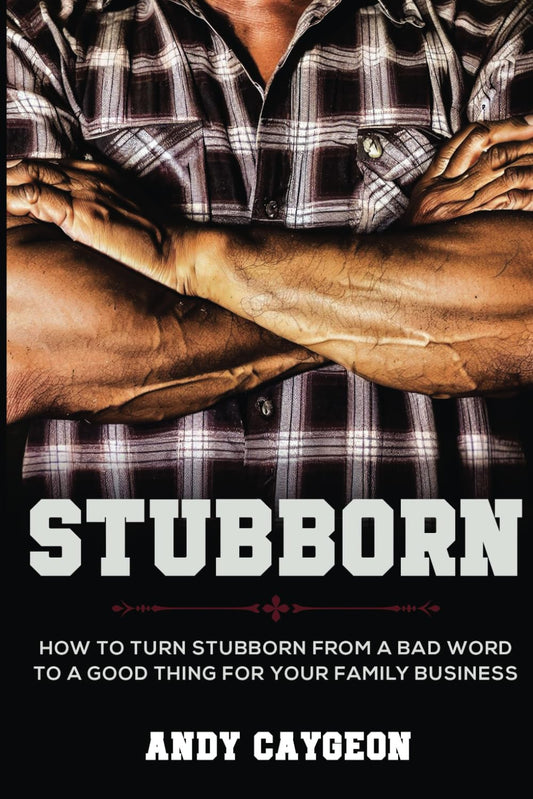 Stubborn: How to turn stubborn from a bad word to a good thing for your family business
