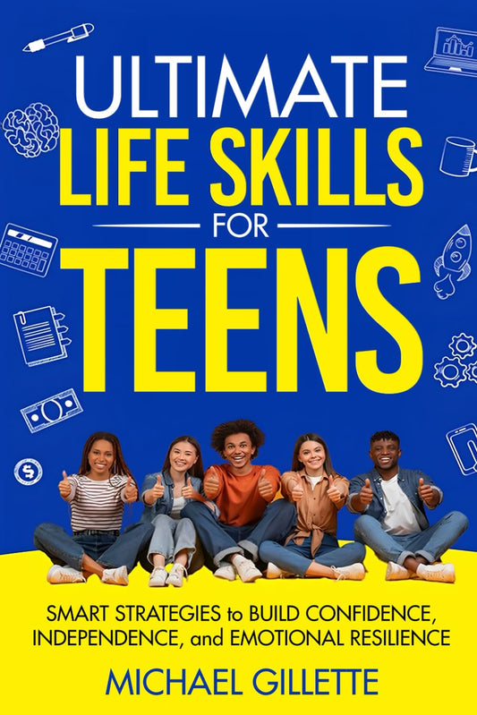 ULTIMATE LIFE SKILLS for TEENS: SMART STRATEGIES to BUILD CONFIDENCE, INDEPENDENCE, and EMOTIONAL RESILIENCE
