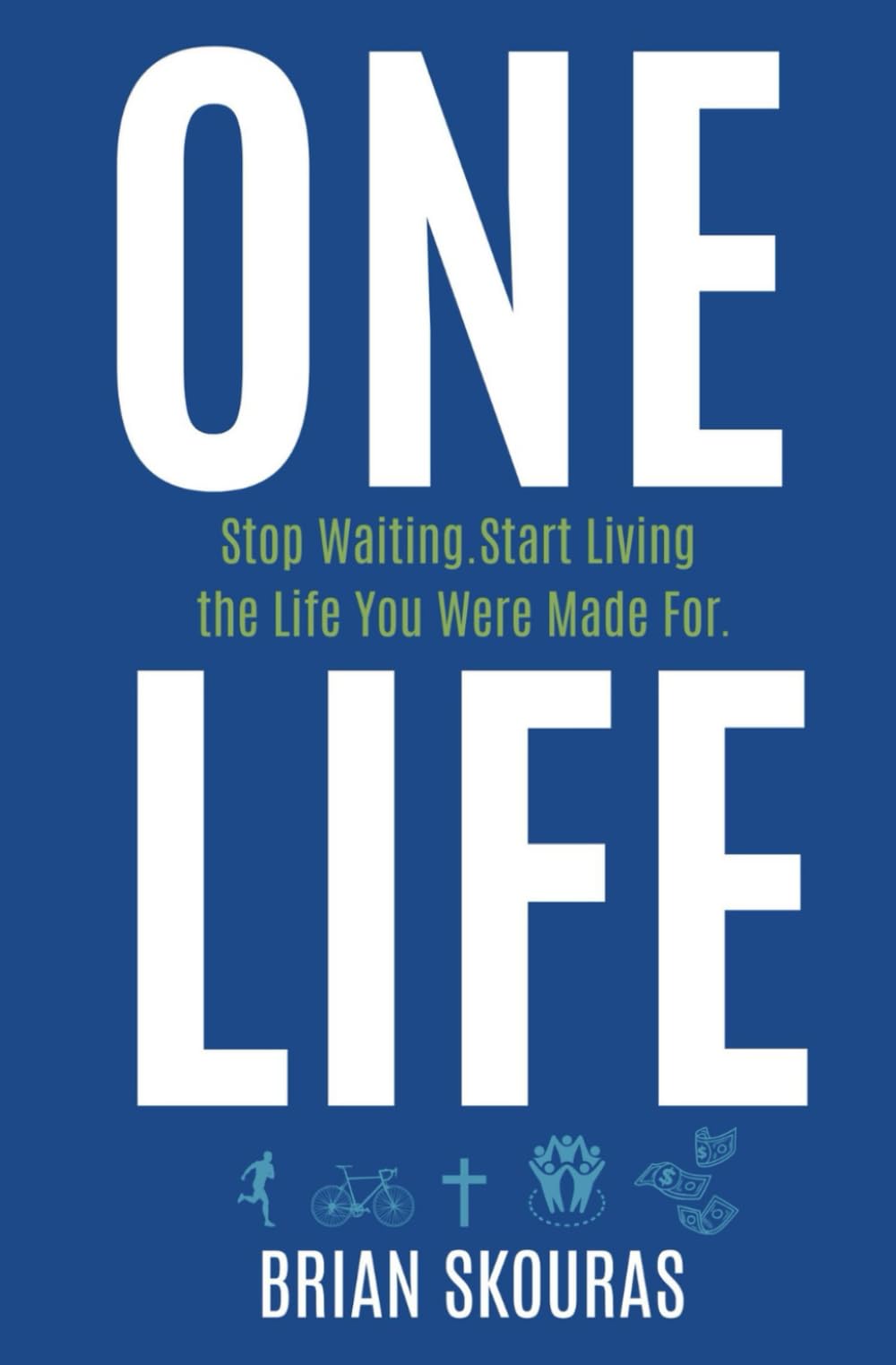 One Life: Stop Waiting. Start Living the Life You Were Made For.