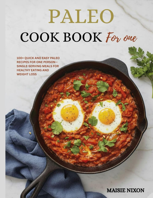 Paleo Cookbook for One: 100+ Quick and Easy Paleo Recipes for One Person—Single-Serving Meals for Healthy Eating and Weight Loss