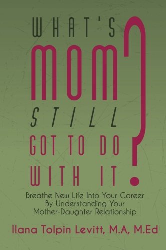 What's Mom Still Got To Do With It?: Breathe New Life into Your Career By Understanding Your Mother-Daughter Relationship