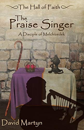 The Praise Singer: A Disciple of Melchizedek (The Hall of Faith)